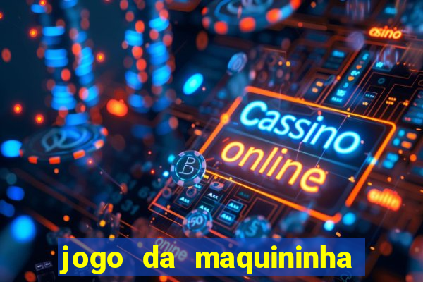 jogo da maquininha ca?a níquel