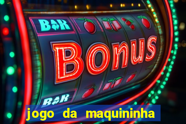 jogo da maquininha ca?a níquel