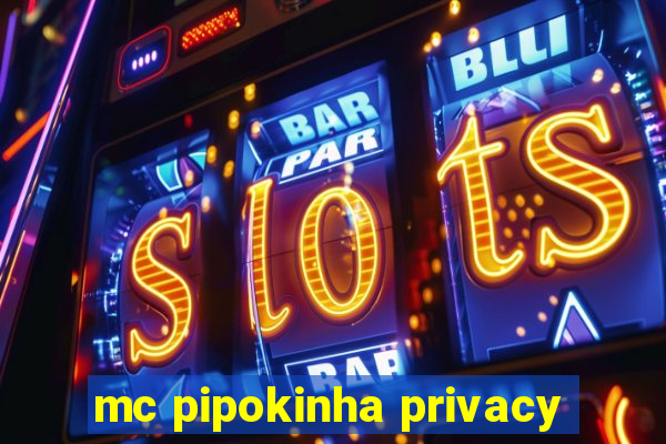 mc pipokinha privacy