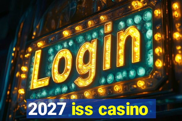 2027 iss casino