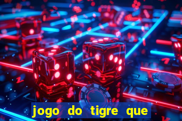 jogo do tigre que ganha dinheiro de verdade