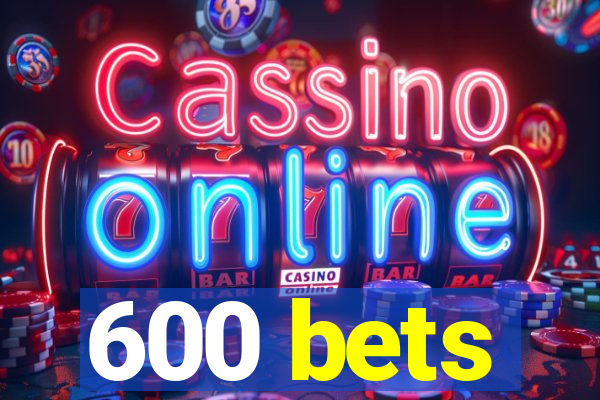 600 bets