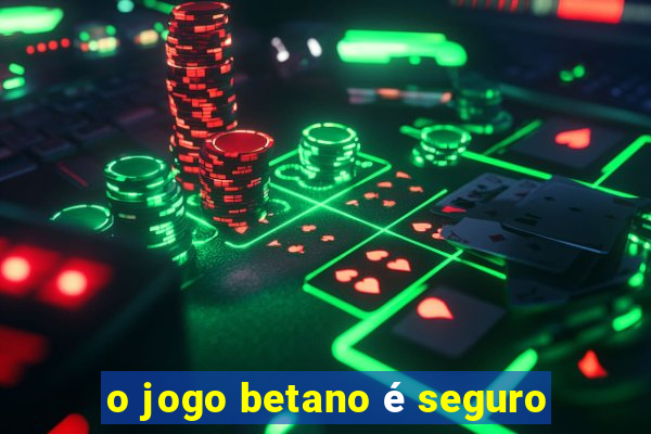 o jogo betano é seguro