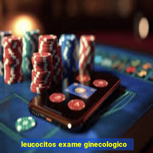 leucocitos exame ginecologico