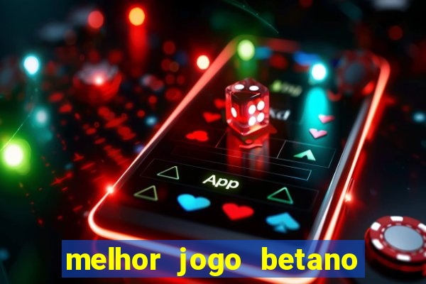 melhor jogo betano para ganhar dinheiro