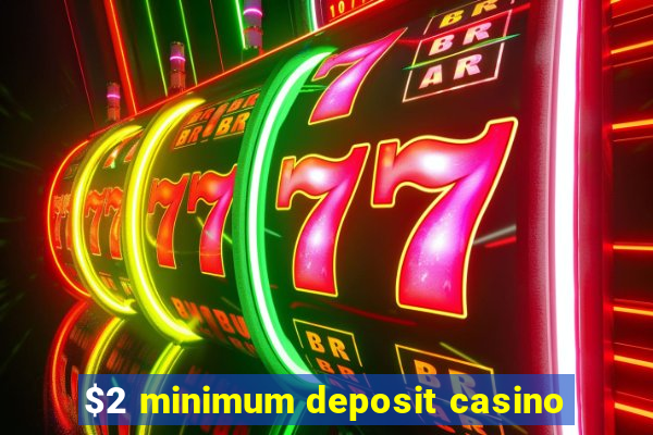 $2 minimum deposit casino