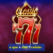 o que é slot 1 celular