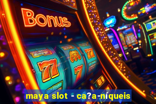 maya slot - ca?a-níqueis