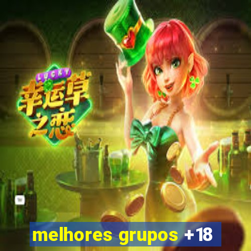 melhores grupos +18