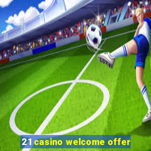 21 casino welcome offer