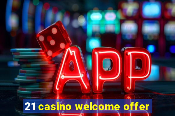 21 casino welcome offer