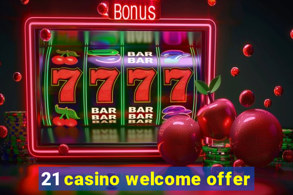 21 casino welcome offer