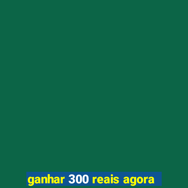 ganhar 300 reais agora