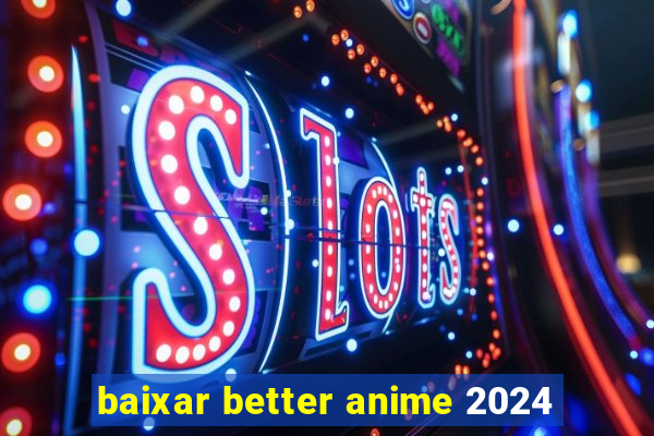 baixar better anime 2024