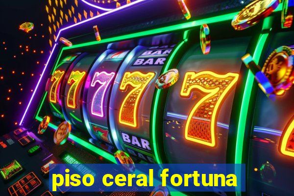 piso ceral fortuna