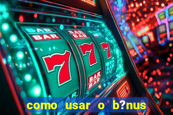 como usar o b?nus da estrela bet