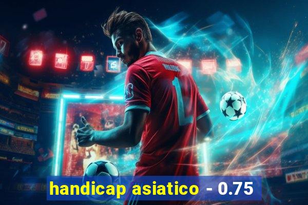 handicap asiatico - 0.75