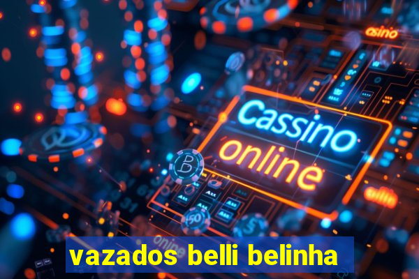 vazados belli belinha