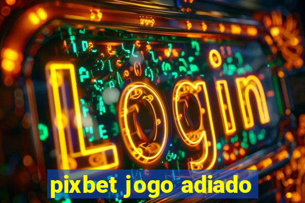 pixbet jogo adiado