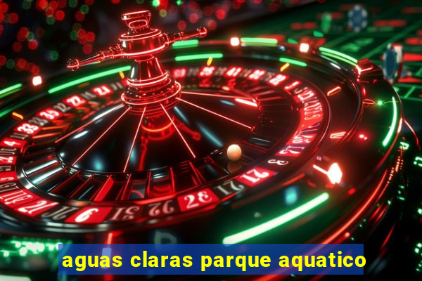 aguas claras parque aquatico