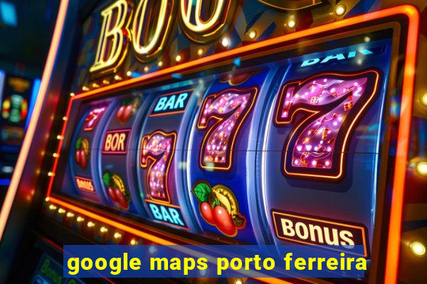 google maps porto ferreira