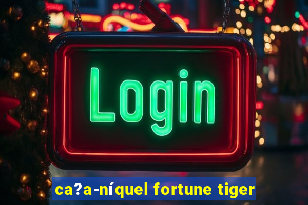 ca?a-níquel fortune tiger