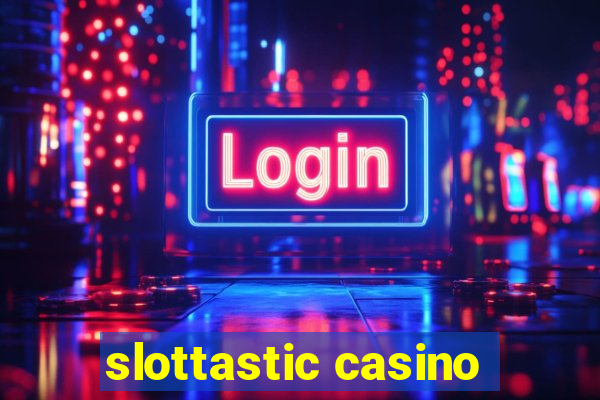 slottastic casino