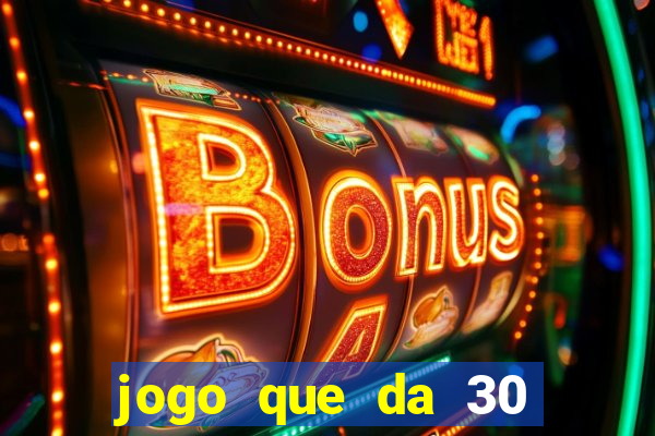 jogo que da 30 reais no cadastro