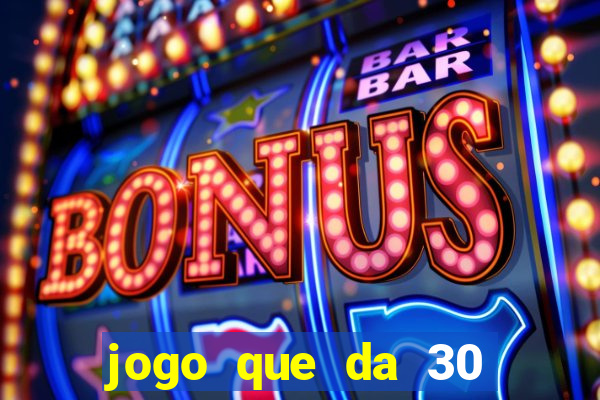 jogo que da 30 reais no cadastro