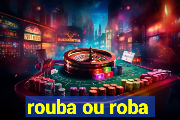 rouba ou roba