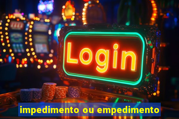 impedimento ou empedimento