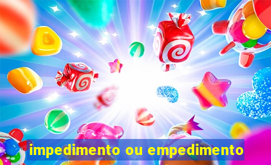 impedimento ou empedimento