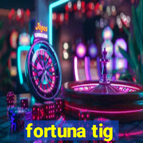 fortuna tig