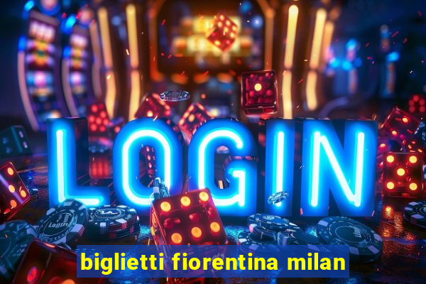 biglietti fiorentina milan