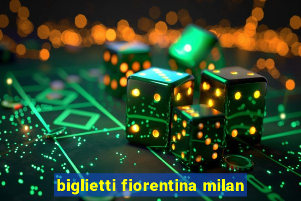 biglietti fiorentina milan