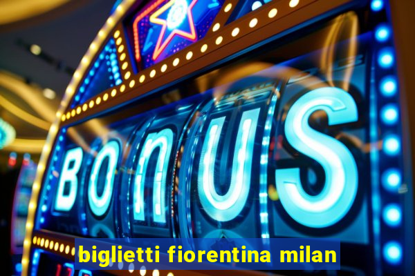 biglietti fiorentina milan