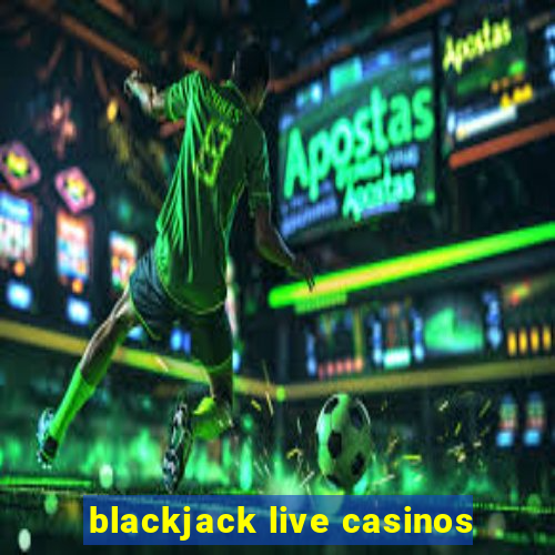 blackjack live casinos