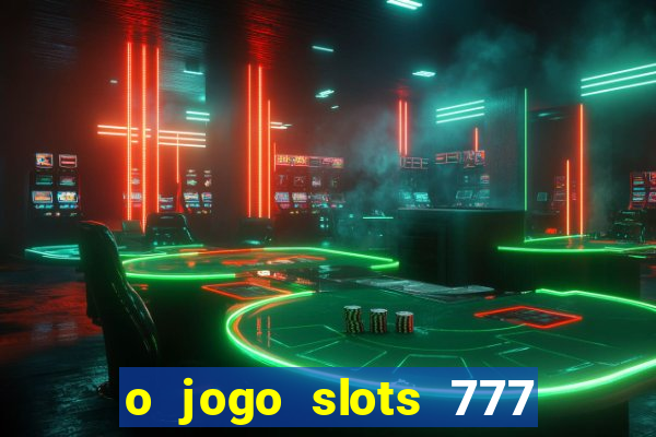 o jogo slots 777 paga mesmo