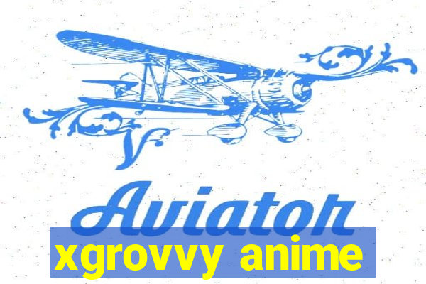 xgrovvy anime