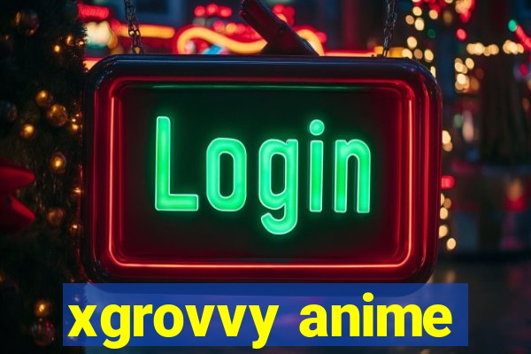 xgrovvy anime