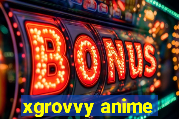 xgrovvy anime