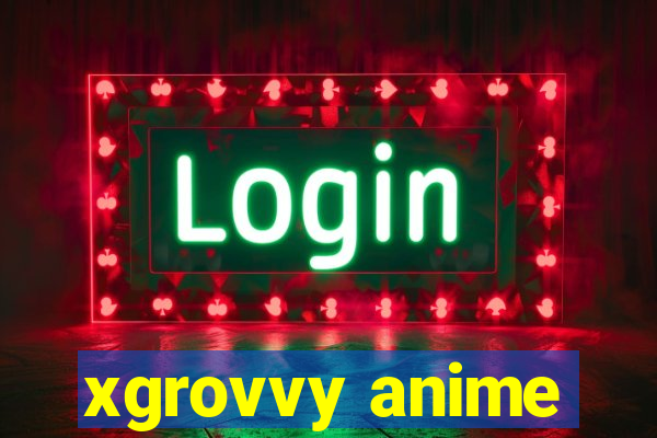 xgrovvy anime