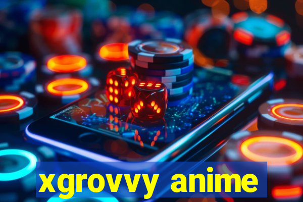 xgrovvy anime