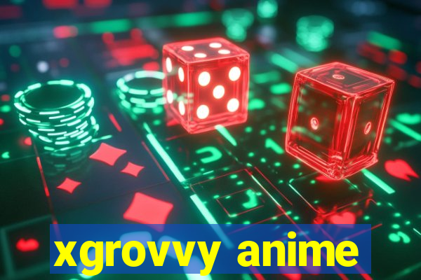 xgrovvy anime