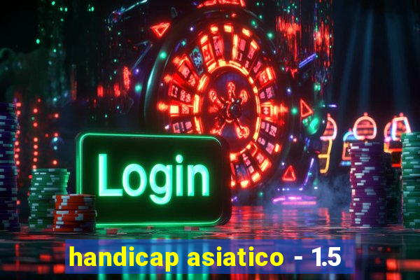 handicap asiatico - 1.5