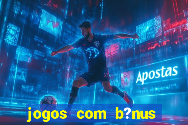 jogos com b?nus para jogar