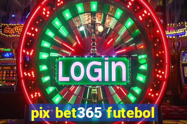 pix bet365 futebol