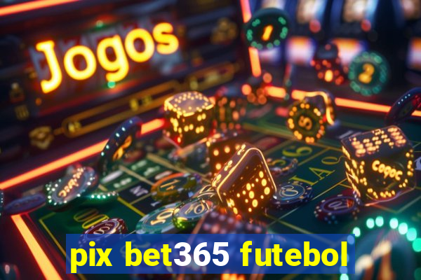 pix bet365 futebol