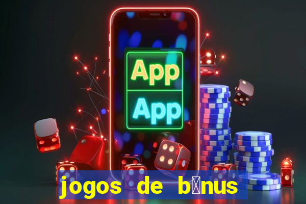 jogos de b么nus gr谩tis no cadastro