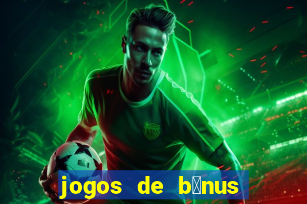 jogos de b么nus gr谩tis no cadastro